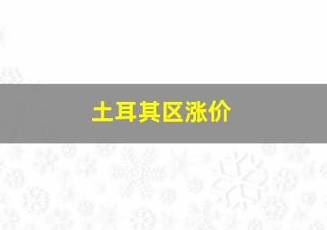 土耳其区涨价