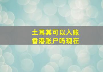 土耳其可以入账香港账户吗现在