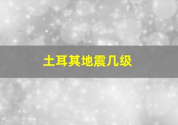 土耳其地震几级