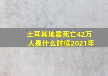 土耳其地震死亡42万人是什么时候2021年