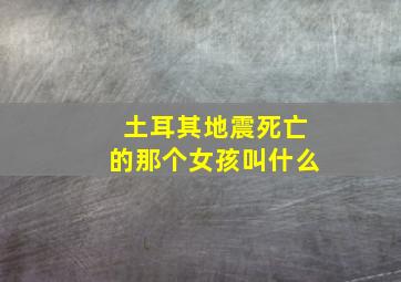 土耳其地震死亡的那个女孩叫什么