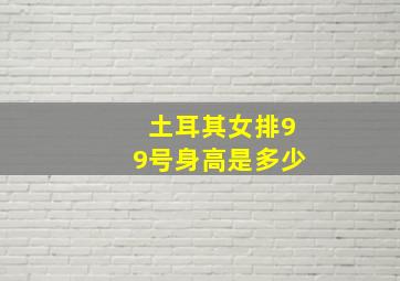 土耳其女排99号身高是多少