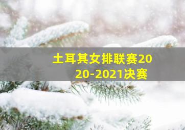 土耳其女排联赛2020-2021决赛