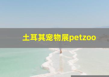 土耳其宠物展petzoo