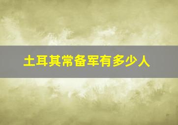 土耳其常备军有多少人