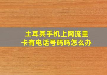 土耳其手机上网流量卡有电话号码吗怎么办