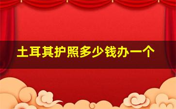 土耳其护照多少钱办一个