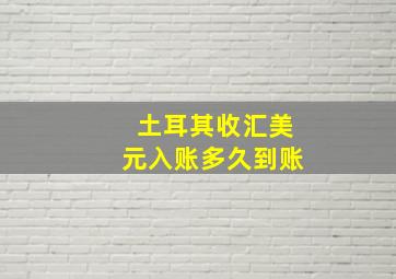 土耳其收汇美元入账多久到账