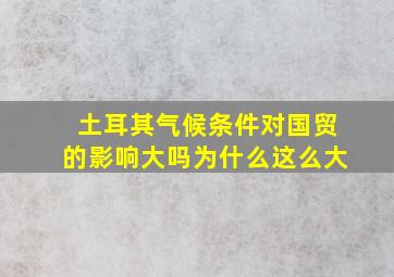 土耳其气候条件对国贸的影响大吗为什么这么大