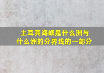 土耳其海峡是什么洲与什么洲的分界线的一部分