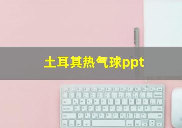 土耳其热气球ppt