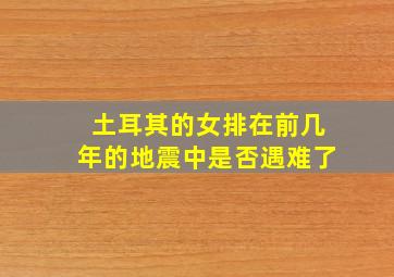 土耳其的女排在前几年的地震中是否遇难了