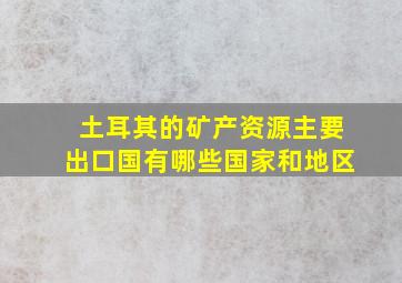 土耳其的矿产资源主要出口国有哪些国家和地区