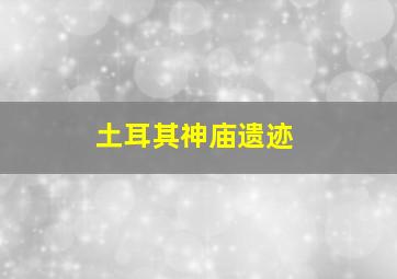 土耳其神庙遗迹