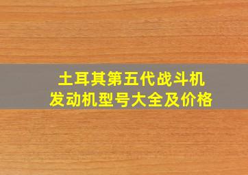 土耳其第五代战斗机发动机型号大全及价格