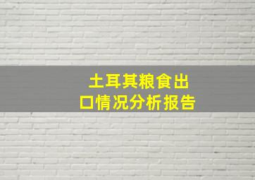 土耳其粮食出口情况分析报告