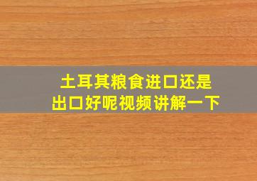 土耳其粮食进口还是出口好呢视频讲解一下