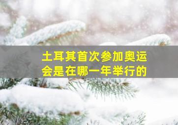 土耳其首次参加奥运会是在哪一年举行的