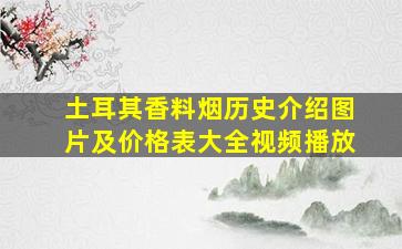 土耳其香料烟历史介绍图片及价格表大全视频播放