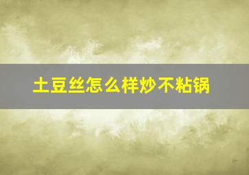 土豆丝怎么样炒不粘锅