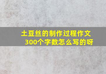 土豆丝的制作过程作文300个字数怎么写的呀