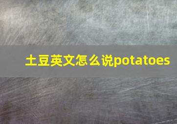 土豆英文怎么说potatoes