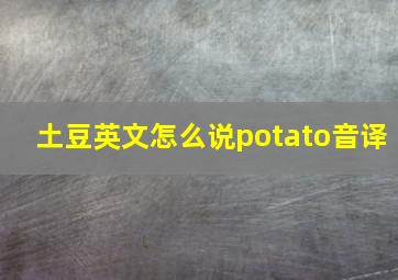 土豆英文怎么说potato音译