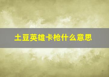 土豆英雄卡枪什么意思