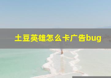 土豆英雄怎么卡广告bug