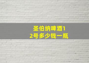 圣伯纳啤酒12号多少钱一瓶