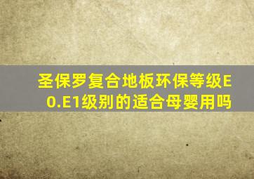 圣保罗复合地板环保等级E0.E1级别的适合母婴用吗