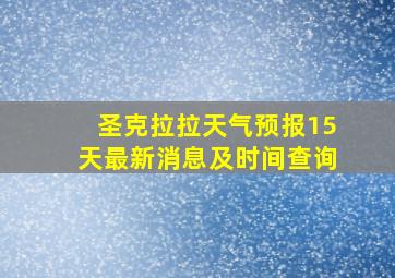 圣克拉拉天气预报15天最新消息及时间查询