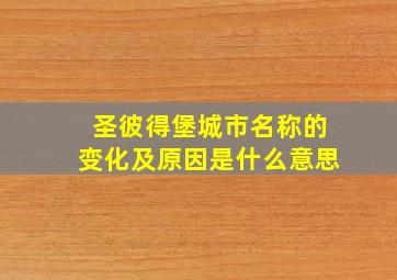 圣彼得堡城市名称的变化及原因是什么意思