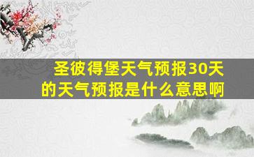 圣彼得堡天气预报30天的天气预报是什么意思啊