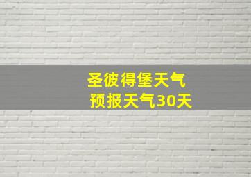 圣彼得堡天气预报天气30天