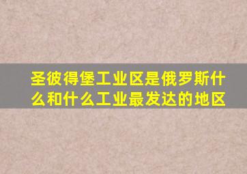 圣彼得堡工业区是俄罗斯什么和什么工业最发达的地区