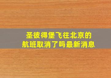 圣彼得堡飞往北京的航班取消了吗最新消息