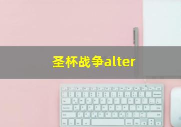 圣杯战争alter