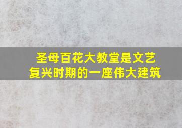 圣母百花大教堂是文艺复兴时期的一座伟大建筑