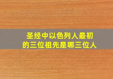 圣经中以色列人最初的三位祖先是哪三位人