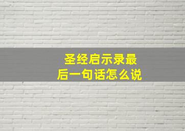 圣经启示录最后一句话怎么说