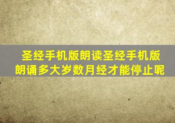 圣经手机版朗读圣经手机版朗诵多大岁数月经才能停止呢