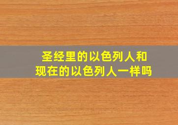 圣经里的以色列人和现在的以色列人一样吗