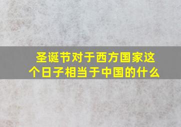 圣诞节对于西方国家这个日子相当于中国的什么