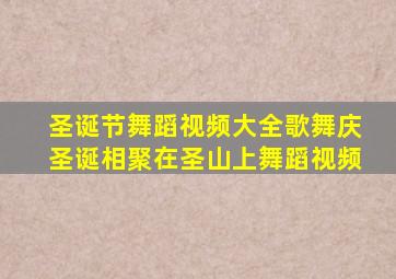 圣诞节舞蹈视频大全歌舞庆圣诞相聚在圣山上舞蹈视频