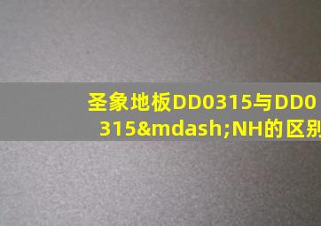 圣象地板DD0315与DD0315—NH的区别