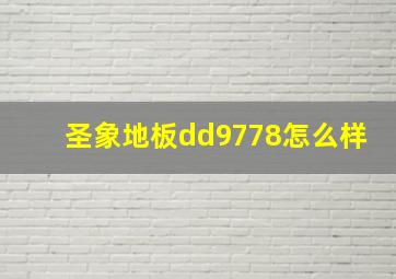 圣象地板dd9778怎么样