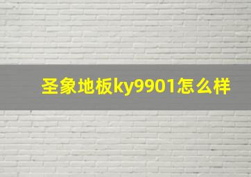 圣象地板ky9901怎么样