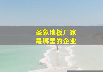 圣象地板厂家是哪里的企业