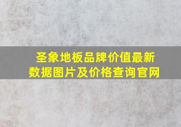 圣象地板品牌价值最新数据图片及价格查询官网